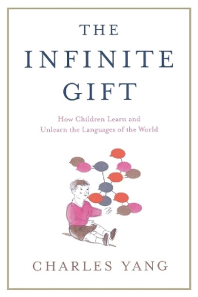 The Infinite Gift: How Children Learn and Unlearn the Languages of Th by Charles Yang 9781451612998