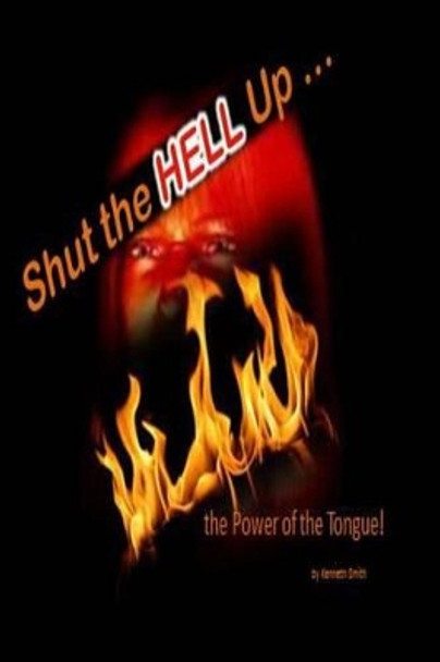 Shut the Hell Up!: the Power of the Tongue by Professor Emeritus Kenneth Smith 9781494749590