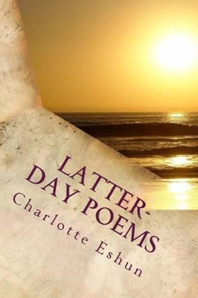 Latter-day Poems: poetry from an lds perspective by Charlotte Eshun 9781494780043