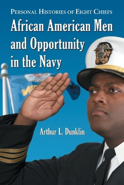 African American Men and Opportunity in the Navy: Personal Histories of Eight Officers by Arthur L. Dunklin 9780786436996