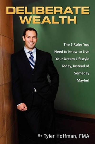 Deliberate Wealth: The 5 Rules You Need to Know to Live Your Dream Lifestyle Today, Instead of Someday Maybe by Tyler Hoffman Fma 9781453637159