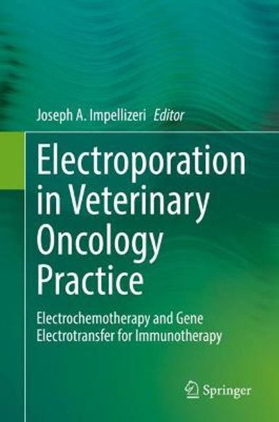 Electroporation in Veterinary Oncology Practice: Electrochemotherapy and Gene Electrotransfer for Immunotherapy by Joseph A. Impellizeri