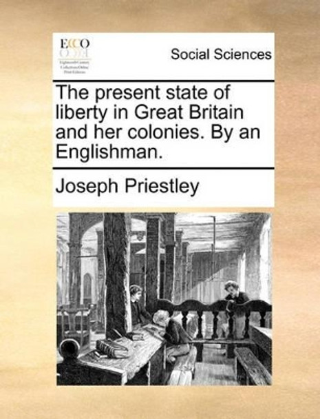 The Present State of Liberty in Great Britain and Her Colonies. by an Englishman by Joseph Priestley 9781170032244