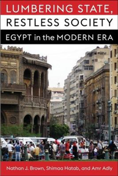 Lumbering State, Restless Society: Egypt in the Modern Era by Nathan J. Brown