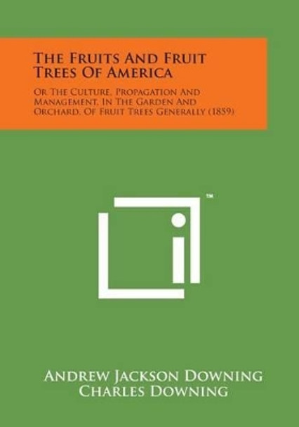 The Fruits and Fruit Trees of America: Or the Culture, Propagation and Management, in the Garden and Orchard, of Fruit Trees Generally (1859) by Andrew Jackson Downing 9781169981621