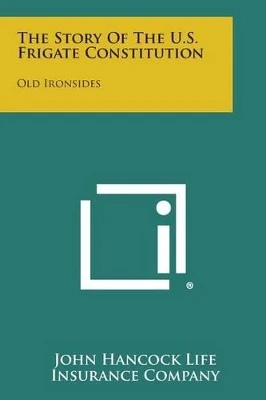 The Story of the U.S. Frigate Constitution: Old Ironsides by John Hancock Life Insurance Company 9781258976996