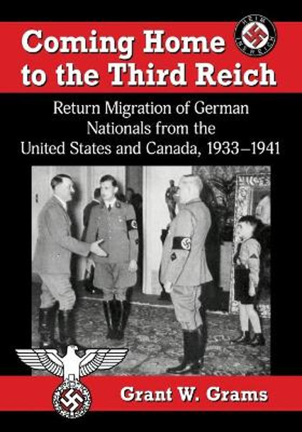 Coming Home to the Third Reich: Return Migration of German Nationals from the United States and Canada, 1933-1941 by Grant W. Grams 9781476681894