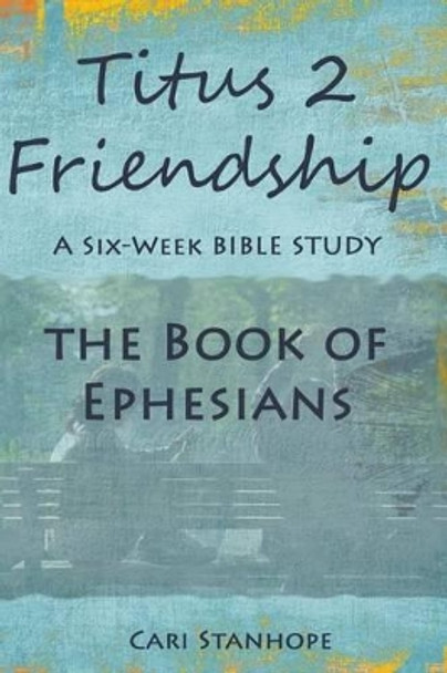 Titus 2 Friendship: Six-Week Mentorship in Ephesians by Cari Stanhope 9781530456666