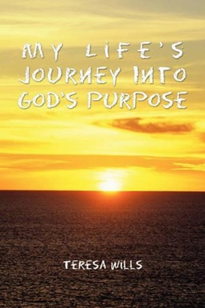 My Life's Journey Into God's Purpose by Teresa Wills 9781456823337