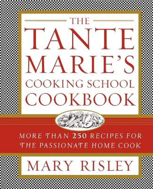 The Tante Marie's Cooking School Cookbook: More Than 250 Recipes for the Passionate Home Cook by Mary S. Risley 9781451627664