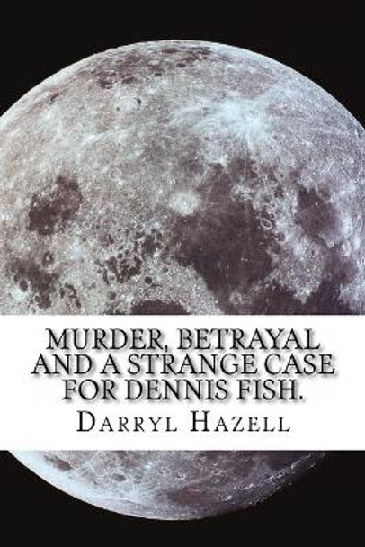 Murder, Betrayal and a Strange Case for Dennis Fish.: Book Three From the Dennis Fish Trilogy by Darryl John Hazell 9781536863475