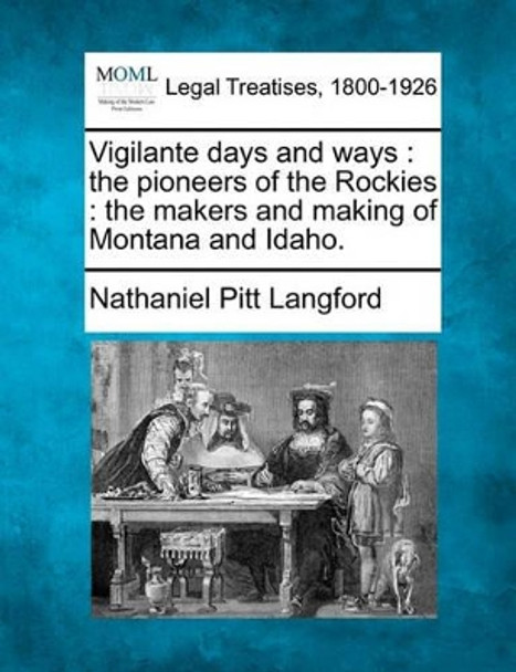 Vigilante Days and Ways: The Pioneers of the Rockies: The Makers and Making of Montana and Idaho. by Nathaniel Pitt Langford 9781240114290