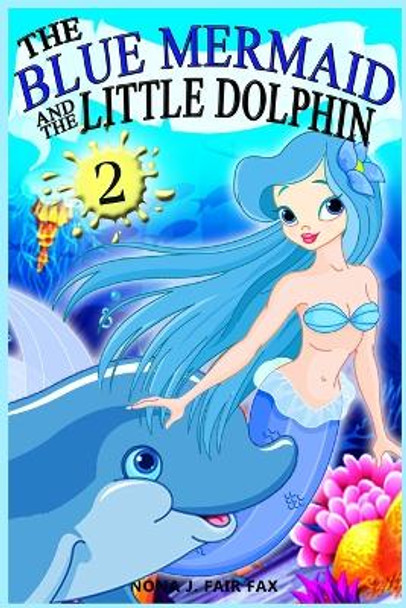 The Blue Mermaid and the Little Dolphin Book 2: Children's Books, Kids Books, Bedtime Stories for Kids, Kids Fantasy by Nona J Fairfax 9781536994070