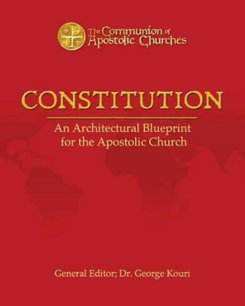 Constitution: An Architectural Blueprint for the Apostolic Church by George E Kouri 9781537072272