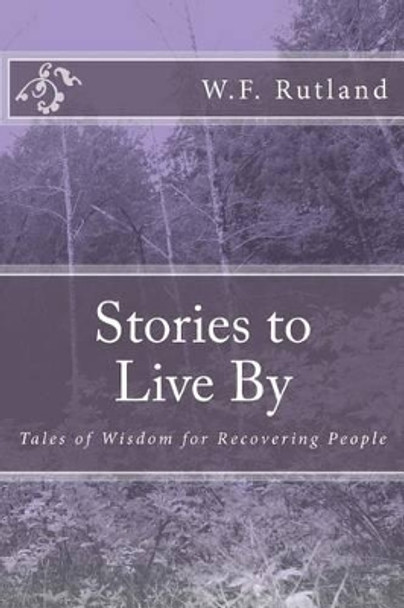 Stories to Live by: Tales of Wisdom for Recovering People by W F Rutland 9781537662442