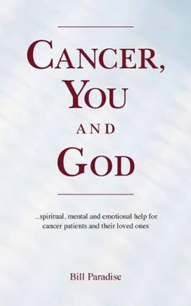 Cancer, You and God: ...spiritual, mental and emotional help for cancer patients and their loved ones by Bill Paradise 9781539185369