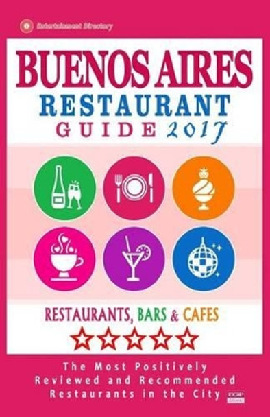 Buenos Aires Restaurant Guide 2017: Best Rated Restaurants in Buenos Aires, Argentina - 500 Restaurants, Bars and Cafes recommended for Visitors, 2017 by Jennifer H Kastner 9781539393122