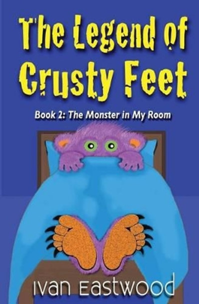 The Legend of Crusty Feet: The Monster in My Room by Ivan Eastwood 9781539729570