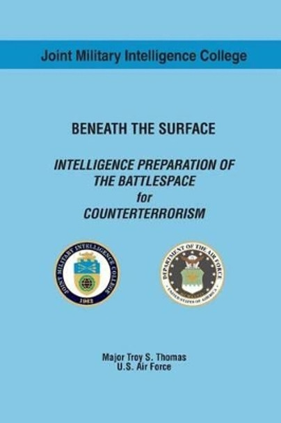 BENEATH THE SURFACE INTELLIGENCE PREPARATION OF THE BATTLESPACE for COUNTERTERRORISM by Troy S Thomas 9781539773856