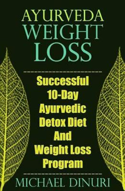 Ayurveda Weight Loss: Successful 10-Day Ayurvedic Detox Diet and Weight Loss Program by Michael Dinuri 9781533346308