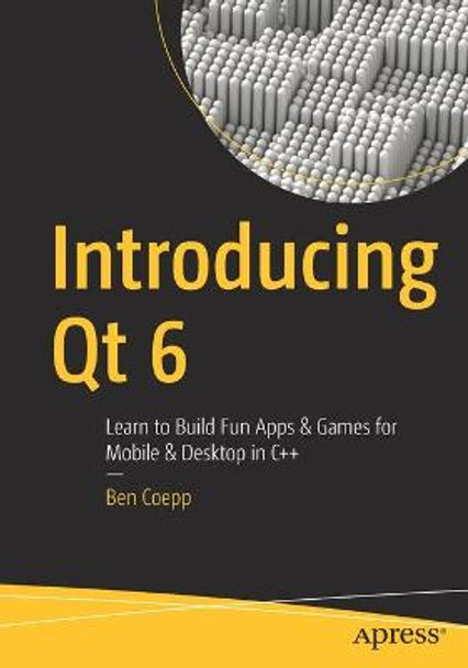 Introducing Qt 6: Learn to Build Fun Apps & Games for Mobile & Desktop in C++ by Ben Coepp