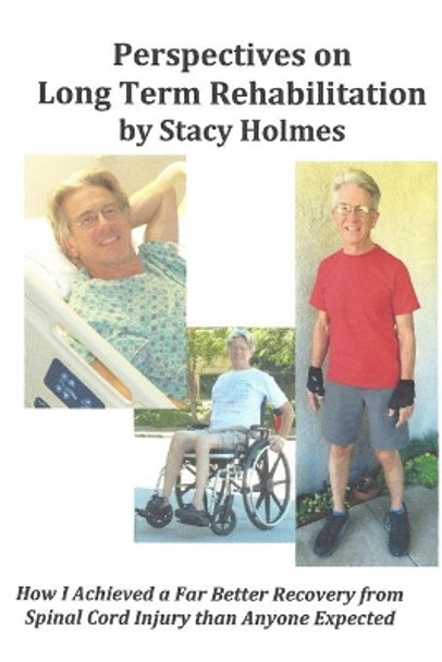 Perspectives on Long Term Rehabilitation: How I made a better recovery from spinal cord injury than anyone expected by Stacy Holmes 9781533412034