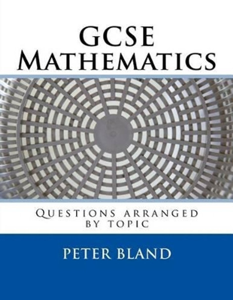 GCSE Mathematics: Questions arranged by topic by Peter Bland 9781533575814