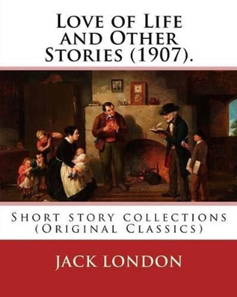 Love of Life and Other Stories (1907). By: Jack London: Short story collections (Original Classics) by Jack London 9781539514190