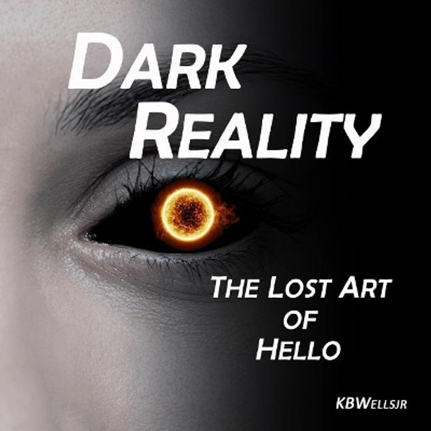 Dark Reality: The Lost Art of Hello by K B Wells Jr 9781790340330