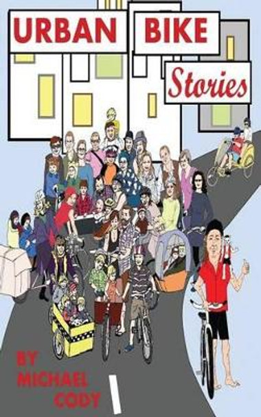 Urban Bike Stories: Real People Living Car-Free by Michael Cody 9781533621221