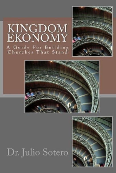 Kingdom Ekonomy: A Guide for Building Churches That Stand by Julio Sotero 9781534644991