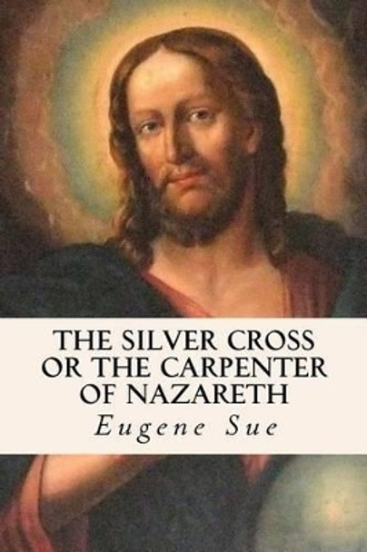 The Silver Cross or the Carpenter of Nazareth by Eugene Sue 9781534694163