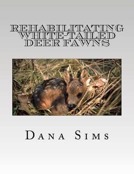 Rehabilitating White-Tailed Deer Fawns by Dana Sims 9781534956711