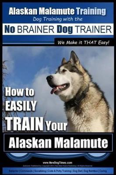 Alaskan Malamute Training - Dog Training with the No BRAINER Dog TRAINER We make it THAT easy!: How to EASILY TRAIN Your Alaskan Malamute by Paul Allen Pearce 9781517402099