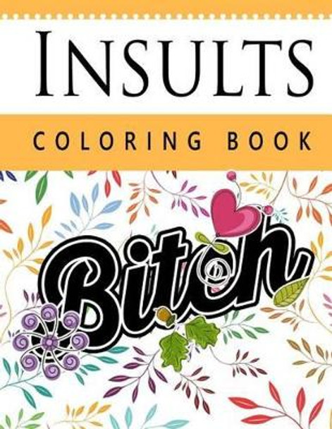 Insult Coloring Book: Retro Coloring Designs for Foul Mouthed Beasts. A Sweary Coloring Book by Steve Mole 9781535046862