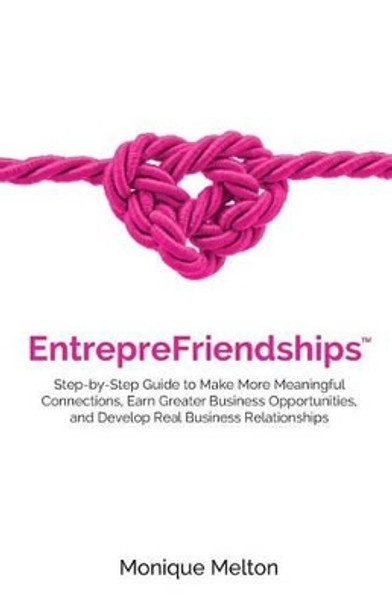 EntrepreFriendships: Step-by-Step Guide to Make More Meaningful Connections, Earn Greater Business Opportunities, and Develop Real Business Relationships by Monique Melton 9781535185387