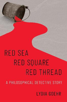 Red Sea-Red Square-Red Thread: A Philosophical Detective Story by Lydia Goehr