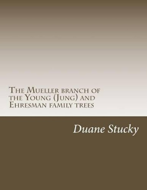 The Muller branch of the Young (Jung) and Ehresman family trees by Duane Stucky 9781511642453