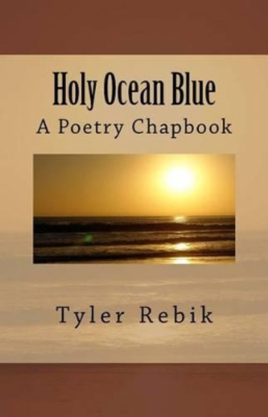 Holy Ocean Blue: A Poetry Chapbook by Tyler Rebik 9781517551872