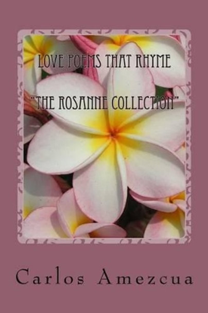 Love Poems that Rhyme: The Rosanne Collection by Carlos Alberto Amezcua 9781508665960