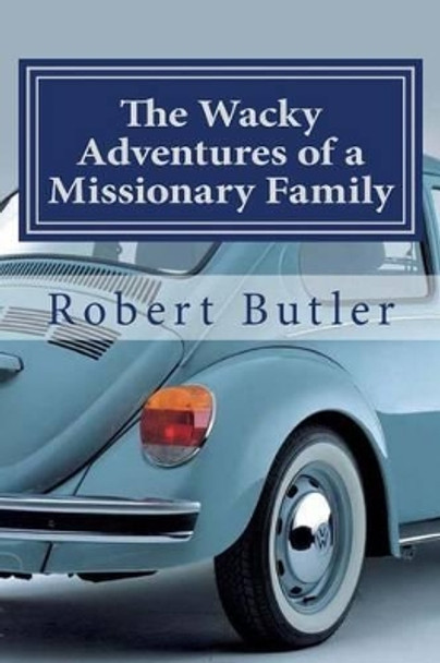 The Wacky Adventures of a Missionary Family: You Can't Make This Stuff Up! by Robert Butler 9781512194784