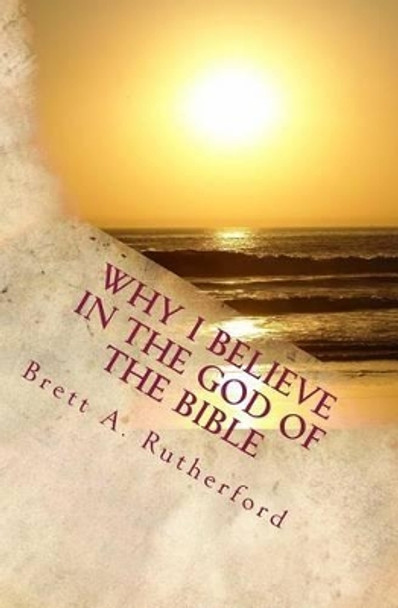 Why I Believe in the God of the Bible by Brett a Rutherford Ma 9781512399134