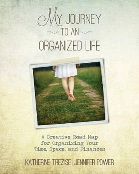 My Journey to an Organized Life: A Creative Road Map for Organizing Your Time, Space, and Finances by Jennifer Power 9781514196267