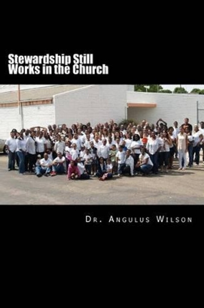 Stewardship Still Works in the Church: Sermons that encourage the church to give by Angulus D Wilson Phd 9781514822005