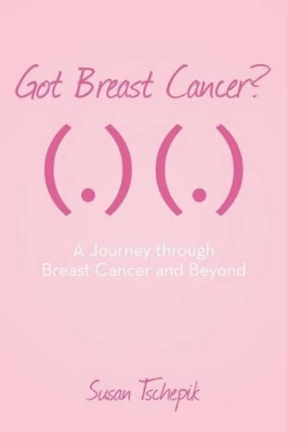 Got Breast Cancer?: A journey through Breast Cancer and beyond by Susan Tschepik 9781506000770