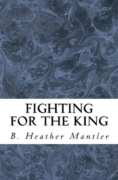 Fighting for the King by B Heather Mantler 9781927507209