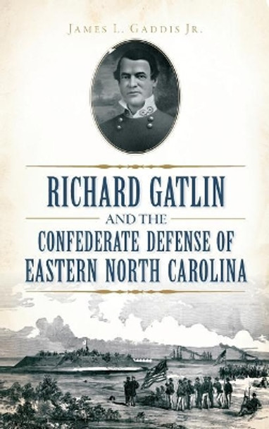 Richard Gatlin and the Confederate Defense of Eastern North Carolina by James L Jr Gaddis 9781540212849