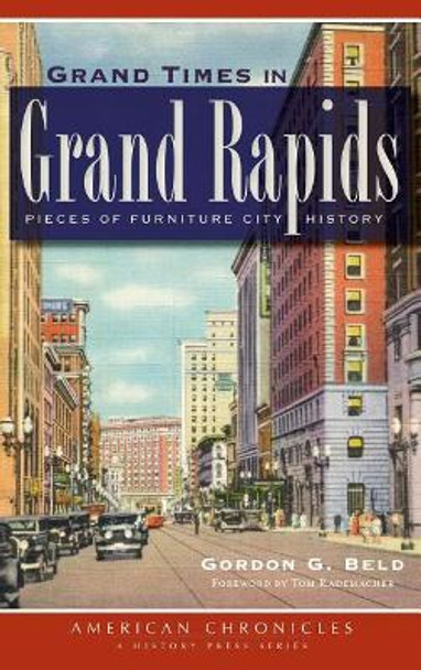 Grand Times in Grand Rapids: Pieces of Furniture City History by Gordon G Beld 9781540231734