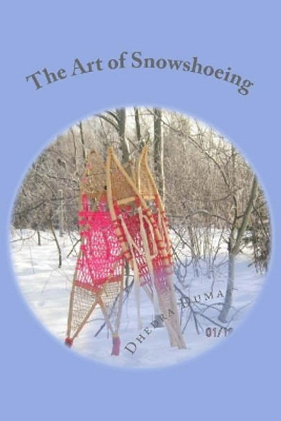 The Art of Snowshoeing: Use For Snowshoes by D Dumas 9781540508089