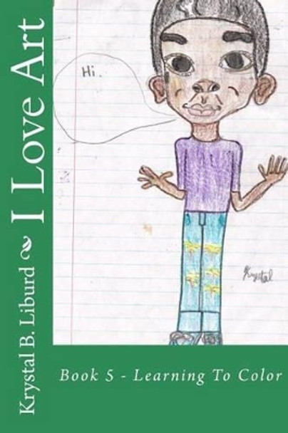 I Love Art: Book 5 - Learning To Color by Krystal B Liburd 9781499575774